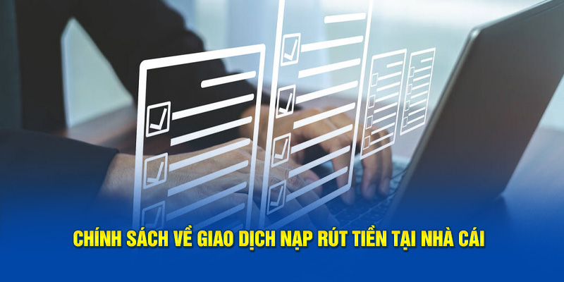 Chính sách về giao dịch nạp rút tiền tại nhà cái