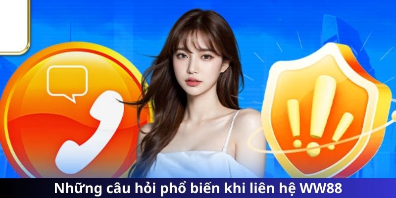 Những câu hỏi phổ biến khi liên hệ WW88