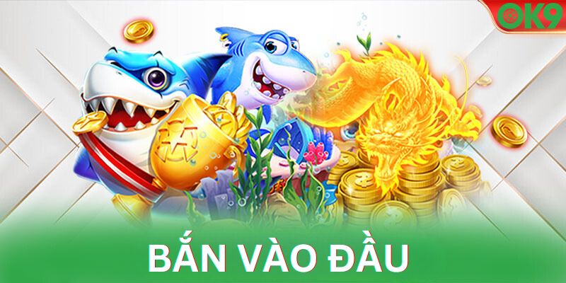 Tấn công vào đầu là tuyệt chiêu bắn cá online ăn xu luôn thắng